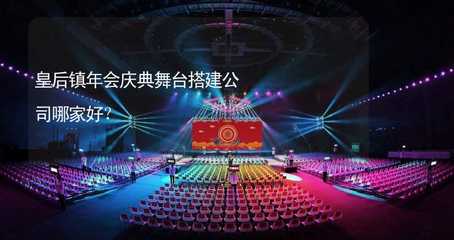 皇后鎮(zhèn)年會(huì)慶典舞臺(tái)搭建服務(wù)指南 如何選擇專(zhuān)業(yè)可靠的公司